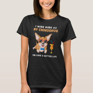 I Work Hard So My Chihuahua Can Have A Better Life T-Shirt
