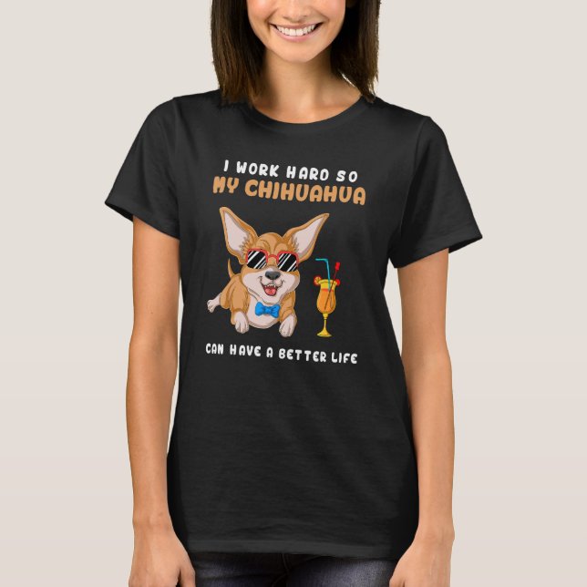 I Work Hard So My Chihuahua Can Have A Better Life T-Shirt (Front)