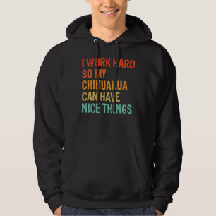 I Work Hard So My Chihuahua Can Have Nice Things F Hoodie