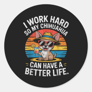 I Work Hard So My Chihuahua Dog Can Have A Better  Classic Round Sticker