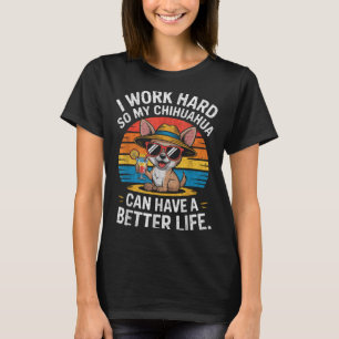 I Work Hard So My Chihuahua Dog Can Have A Better T-Shirt