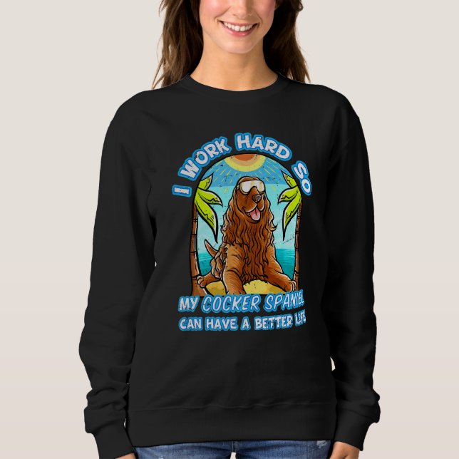 I Work Hard So My Cocker Spaniel Can Have A Better Sweatshirt (Front)