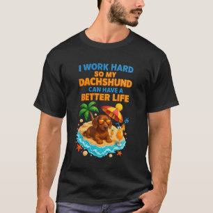 I Work Hard So My Dachshund Can Have A Better Life T-Shirt