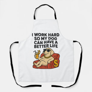 I Work Hard So My Dog Can Have a Better Life. Apron