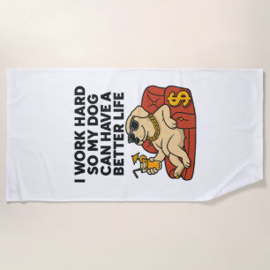 I Work Hard So My Dog Can Have a Better Life. Beach Towel