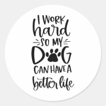i work hard so my dog can have a better life
