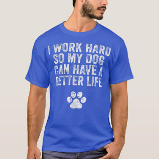 I Work Hard So My Dog Can Have A Better Life Distr T-Shirt