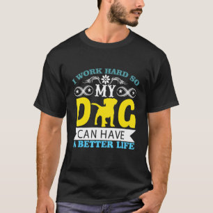 I Work Hard So My Dog Can Have A Better Life Dog T-Shirt