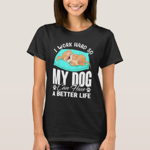 I Work Hard So My Dog Can Have A Better Life Funny T-Shirt