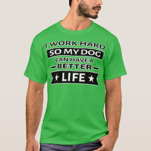 I Work Hard So My Dog Can Have a Better Life Funny T-Shirt