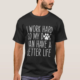 I Work Hard So My Dog Can Have A Better Life Pet L T-Shirt