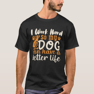 I Work Hard So My Dog Can Have A Better Life Pullo T-Shirt