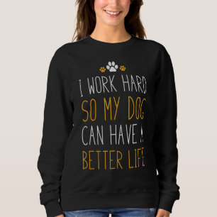 I Work Hard So My Dog Can Have A Better Life Sweatshirt