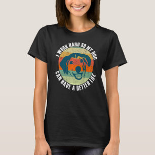 I Work Hard So My Dog Can Have a Better Life T-Shirt