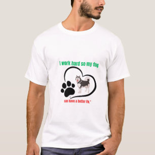 I Work Hard So My Dog Can Have a Better Life T-Shirt