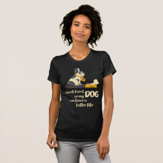 I work hard so my DOG can have a better life T-Shirt