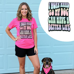 I Work Hard So My Dog Can Have A Better Life T-Shirt