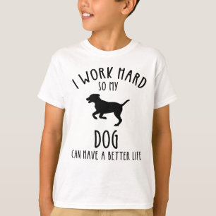 I Work Hard So My Dog Can Have A Better Life T-Shirt