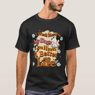 i work hard so my dog can have a better life T-Shirt