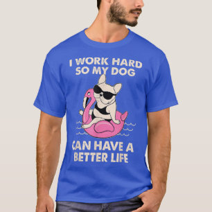 I Work Hard So My Dog Can Have A Better Life T-Shirt