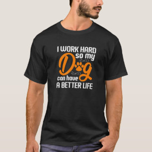 I Work Hard So My Dog Can Have A Better Life T-Shirt