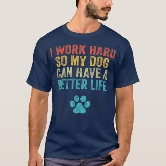 I Work Hard So My Dog Can Have A Better Life Vinta T-Shirt