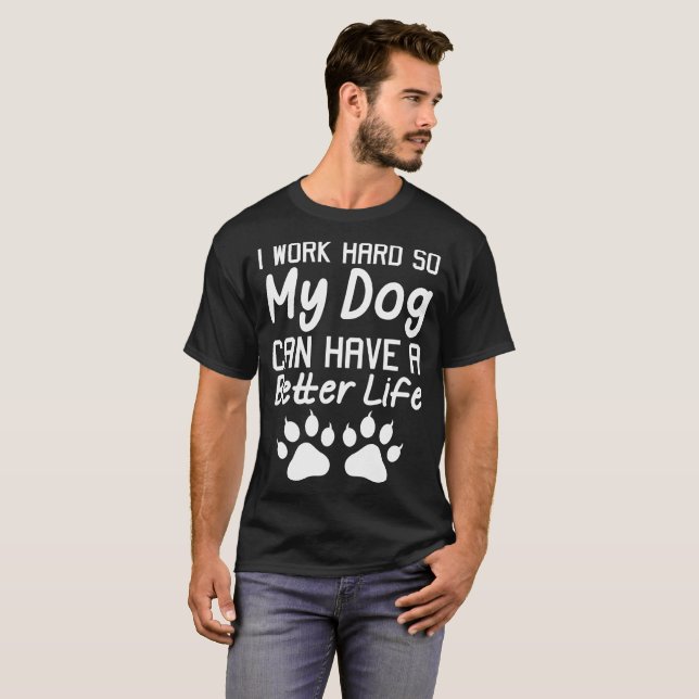 I Work Hard So My Dog Can Have Better Life Tshirt (Front Full)