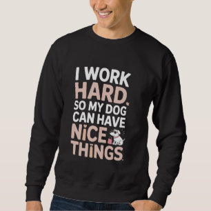 I Work Hard So My Dog Can Have Nice Things Design Sweatshirt