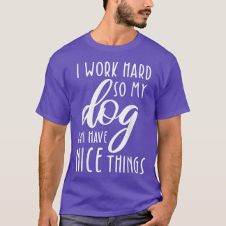 I Work Hard So My Dog Can Have Nice Things Funny D T-Shirt