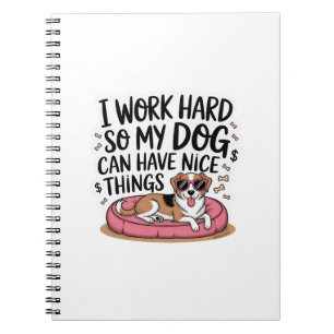I Work Hard So My Dog Can Have Nice Things Notebook