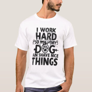 I Work Hard So My Dog Can Have Nice Things” T-Shirt