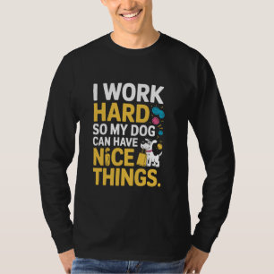 I Work Hard So My Dog Can Have Nice Things T-Shirt