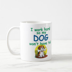 I work hard so my DOG won't have to! Coffee Mug