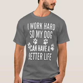 I Work Hard So My Dogs Can Have A Better Life Funn T-Shirt