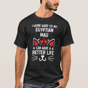 I Work Hard So My Egyptian Mau Can Have A Better L T-Shirt