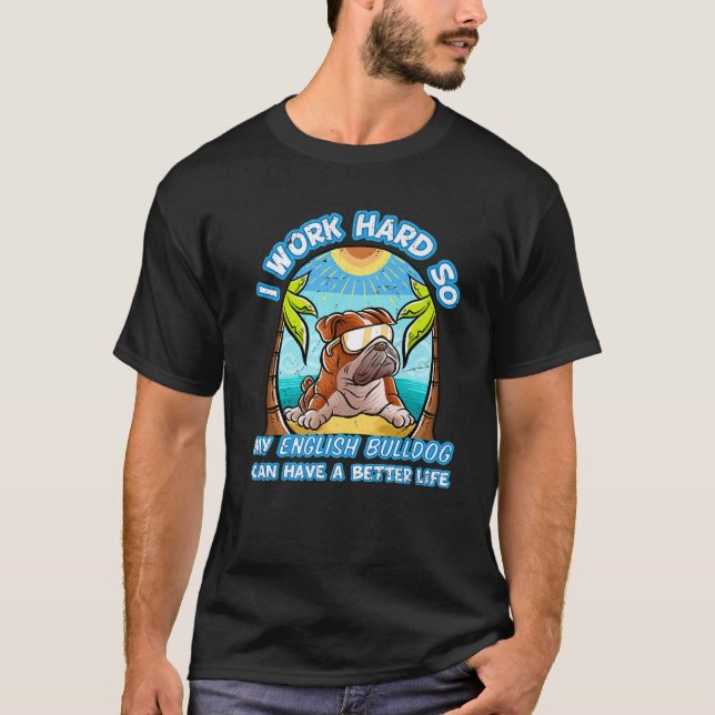 I Work Hard So My English Bulldog Can Have A Bette T-Shirt (Front)