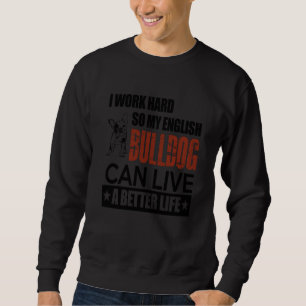 I Work Hard So My English Bulldog Can Live A Bette Sweatshirt