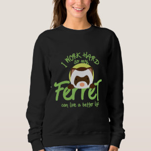 I Work Hard So My Ferret Can Live A Better Life Sweatshirt