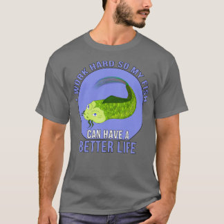 I Work Hard So My Fish Can Have a Better Life T-Shirt