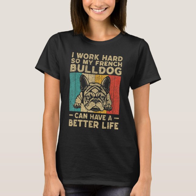 I Work Hard So My French Bulldog Can Have Better L T-Shirt (Front)