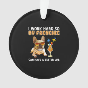 I work hard so my frenchies can have a better life ornament