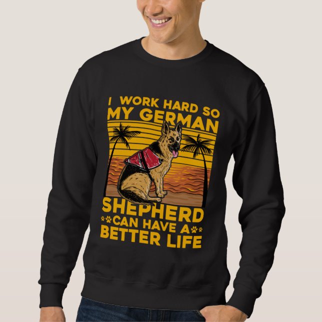 I work hard so my German Shepherd can have a bette Sweatshirt (Front)