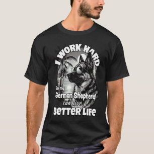 I work hard so my german shepherd can live a bette T-Shirt