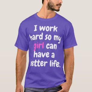 i work hard so my girl can have a better life T-Shirt