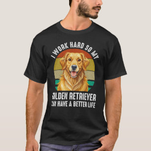 I Work Hard So My Golden Retriever Can Have A Bett T-Shirt