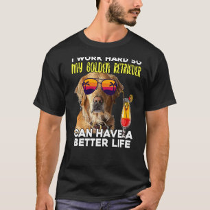 I Work Hard So My Golden Retriever Can Have A Bett T-Shirt