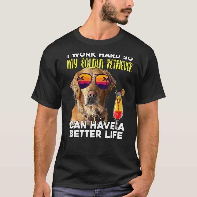 I Work Hard So My Golden Retriever Can Have A Bett T-Shirt (Front)