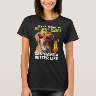 I Work Hard So My Golden Retriever Can Have A Bett T-Shirt
