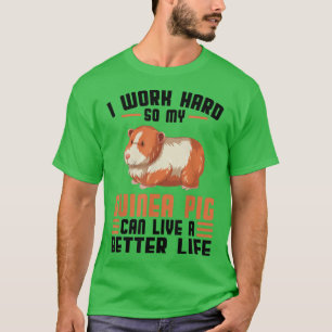 I work hard so my guinea pig can life Pets T-Shirt