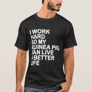 I Work Hard So My Guinea Pig Can Live A Better Lif T-Shirt